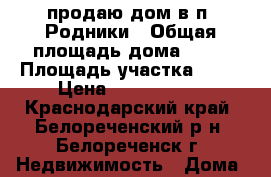 продаю дом в п. Родники › Общая площадь дома ­ 70 › Площадь участка ­ 16 › Цена ­ 1 700 000 - Краснодарский край, Белореченский р-н, Белореченск г. Недвижимость » Дома, коттеджи, дачи продажа   